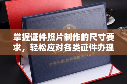 桓仁掌握证件照片制作的尺寸要求，轻松应对各类证件办理